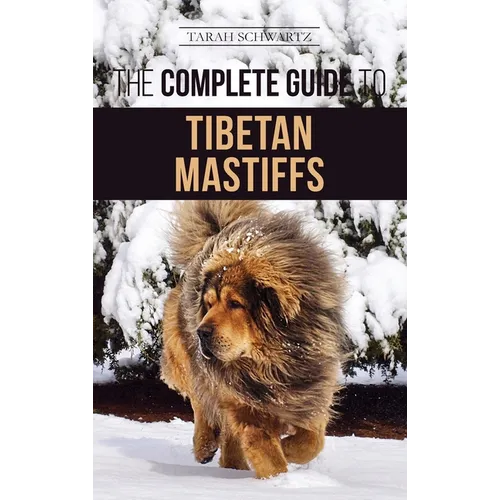 The Complete Guide to the Tibetan Mastiff: Finding, Raising, Training, Feeding, and Successfully Owning a Tibetan Mastiff - Hardcover