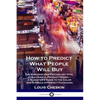 How to Predict What People Will Buy: The Subconscious Psychology Vital to Successful Product Design - A Marketer's Guide to the Color and Symbols of P - Paperback