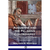 Augustine and the Pelagian Controversy: The Doctrines and Theology of Pelagius in the Early Christian Church - Paperback