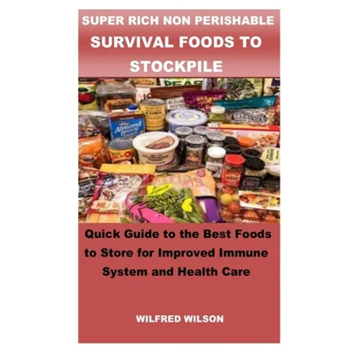 Super Rich Non Perishable Survival Foods to Stockpile: Quick Guide to the Best Foods to Store for Improved Immune System and Health Care - Paperback