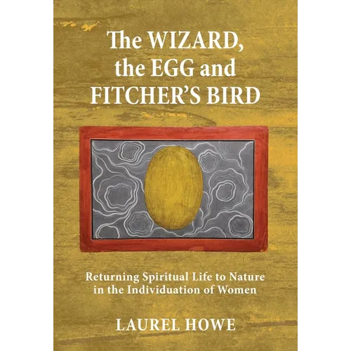 The Wizard, the Egg and Fitcher's Bird: Returning Spiritual Life to Nature in the Individuation of Women - Hardcover