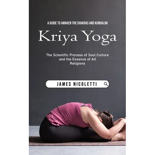 Kriya Yoga: A Guide to Awaken the Chakras and Kundalini (The Scientific Process of Soul Culture and the Essence of All Religions) - Paperback
