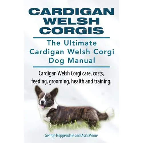 Cardigan Welsh Corgis. The Ultimate Cardigan Welsh Corgi Dog Manual. Cardigan Welsh Corgi care, costs, feeding, grooming, health and training. - Paperback