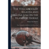 The Volcanoes of Kilauea and Mauna Loa On the Island of Hawaii: Their Variously Recorded History to the Present Time - Paperback