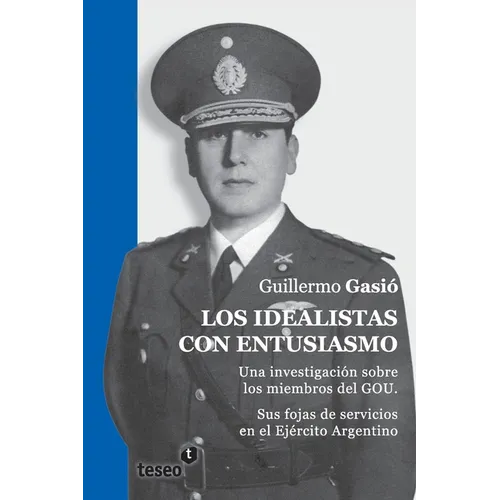 Los idealistas con entusiasmo: Una investigación sobre los miembros del GOU. Sus fojas de servicios en el Ejército Argentino - Paperback