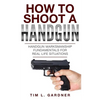 How To Shoot A Handgun: Handgun Marksmanship Fundamentals for Real Life Situations - Paperback