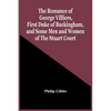 The Romance Of George Villiers, First Duke Of Buckingham, And Some Men And Women Of The Stuart Court - Paperback