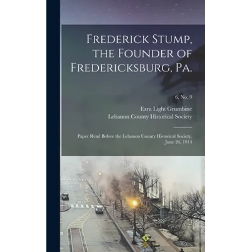 Frederick Stump, the Founder of Fredericksburg, Pa.: Paper Read Before the Lebanon County Historical Society, June 26, 1914; 6, no. 9 - Hardcover