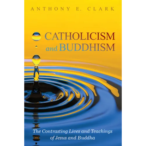 Catholicism and Buddhism: The Contrasting Lives and Teachings of Jesus and Buddha - Hardcover