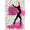 Ultimate Gymnastics Training Log and Journal: Track a Year of Goals, Gymnastic Meet Scores, and Memories - Paperback