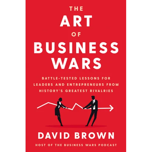 The Art of Business Wars: Battle-Tested Lessons for Leaders and Entrepreneurs from History's Greatest Rivalries - Hardcover