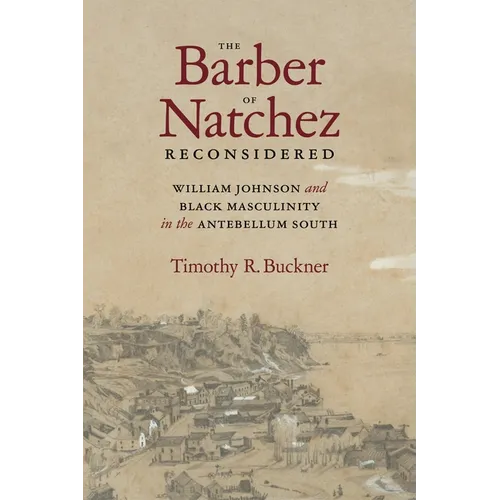The Barber of Natchez Reconsidered: William Johnson and Black Masculinity in the Antebellum South - Hardcover