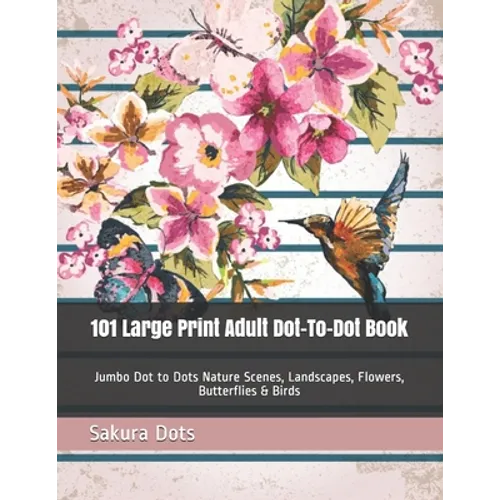 101 Large Print Adult Dot-To-Dot Book: Jumbo Dot to Dots Nature Scenes, Landscapes, Flowers, Butterflies & Birds - Paperback