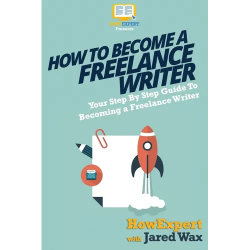 How To Become a Freelance Writer: Your Step-By-Step Guide To Becoming a Freelance Writer - Paperback
