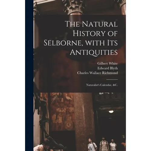 The Natural History of Selborne, With Its Antiquities; Naturalist's Calendar, &c. - Paperback