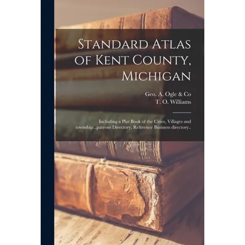 Standard Atlas of Kent County, Michigan: Including a Plat Book of the Cities, Villages and Township...patrons Directory, Reference Business Directory. - Paperback