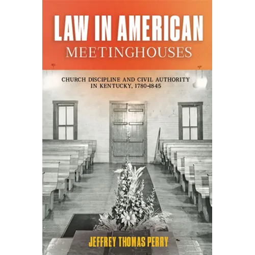 Law in American Meetinghouses: Church Discipline and Civil Authority in Kentucky, 1780-1845 - Hardcover