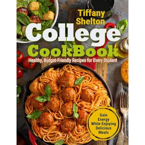 College Cookbook: Healthy, Budget-Friendly Recipes for Every Student Gain Energy While Enjoying Delicious Meals - Paperback