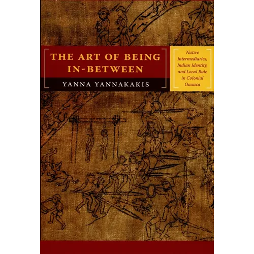 The Art of Being In-between: Native Intermediaries, Indian Identity, and Local Rule in Colonial Oaxaca - Paperback