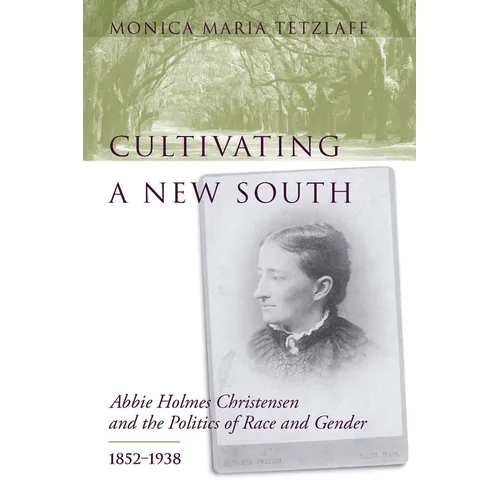 Cultivating a New South: Abbie Holmes Christensen and the Politics of Race and Gender, 1852-1938 - Hardcover
