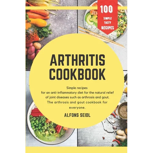 Arthritis cookbook: Simple recipes for anti-inflammatory nutrition for natural relief of joint diseases such as osteoarthritis and gout. T - Paperback