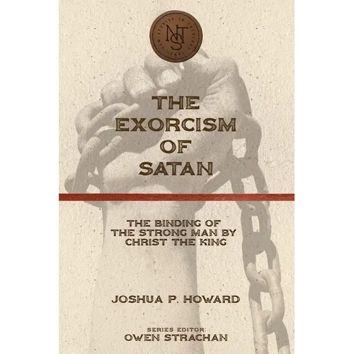 The Exorcism of Satan: The Binding of the Strong Man by Christ the King - Paperback