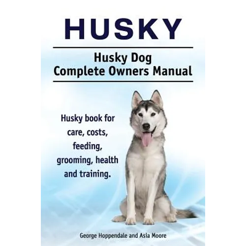 Husky. Husky Dog Complete Owners Manual. Husky book for care, costs, feeding, grooming, health and training. - Paperback