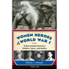 Women Heroes of World War I: 16 Remarkable Resisters, Soldiers, Spies, and Medics - Paperback