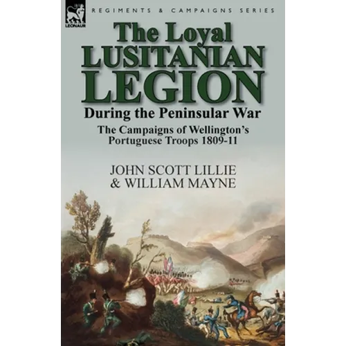 The Loyal Lusitanian Legion During the Peninsular War: The Campaigns of Wellington's Portuguese Troops 1809-11 - Paperback