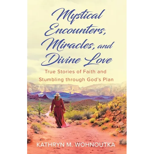 Mystical Encounters, Miracles, and Divine Love: True Stories of Faith and Stumbling through God's Plan - Paperback