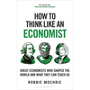 How to Think Like an Economist: Great Economists Who Shaped the World and What They Can Teach Us - Hardcover