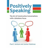 Positively Speaking: The Art of Constructive Conversations with a Solutions Focus - Paperback
