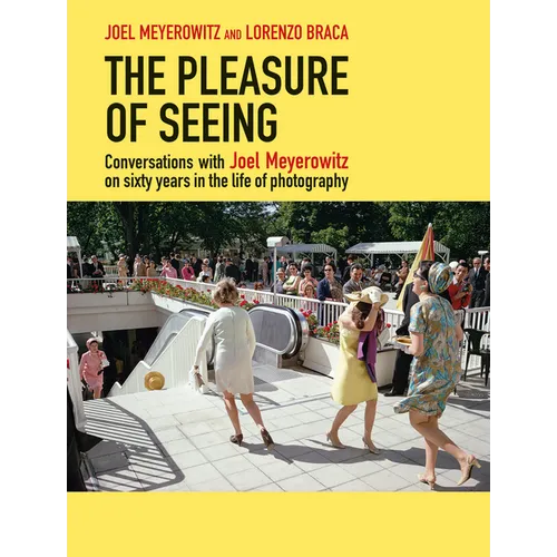 The Pleasure of Seeing: Conversations with Joel Meyerowitz on Sixty Years in the Life of Photography - Hardcover