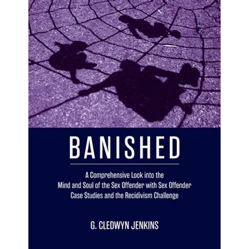 Banished: A Comprehensive Look into the Mind and Soul of the Sex Offender with Sex Offender Case Studies and the Recidivism Challenge - Paperback