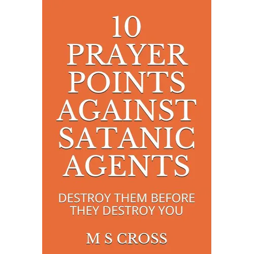 10 Prayer Points Against Satanic Agents: Destroy Them Before They Destroy You - Paperback