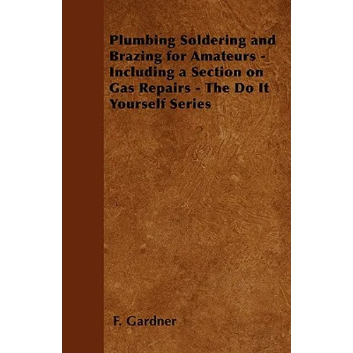 Plumbing Soldering and Brazing for Amateurs - Including a Section on Gas Repairs - The Do It Yourself Series - Paperback