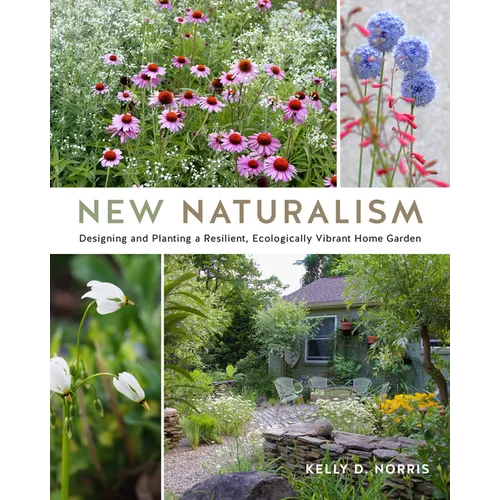 New Naturalism: Designing and Planting a Resilient, Ecologically Vibrant Home Garden - Hardcover