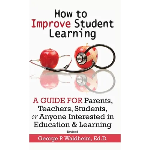 How to Improve Student Learning: A Guide for Parents, Teachers, Students, or Anyone Interested in Education & Learning - Hardcover