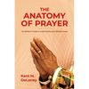 The Anatomy of Prayer: The Believer's Guide to Understanding and Utilizing Prayer - Paperback