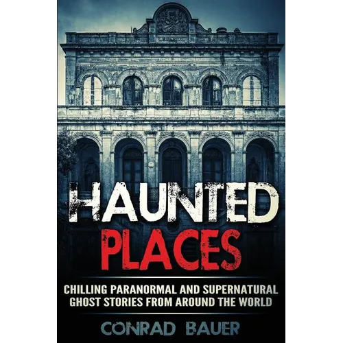 Haunted Places: Chilling Paranormal and Supernatural Ghost Stories from Around the World - Paperback