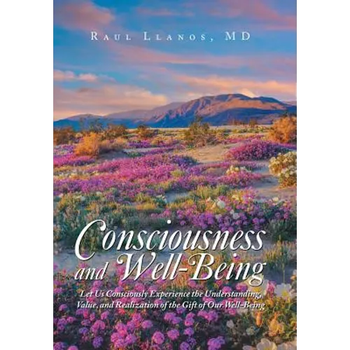 Consciousness and Well-Being: Let Us Consciously Experience the Understanding, Value, and Realization of the Gift of Our Well-Being - Hardcover