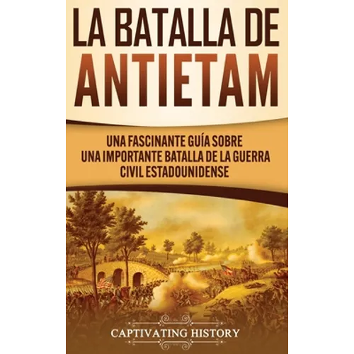 La Batalla de Antietam: Una Fascinante Guía sobre una Importante Batalla de la Guerra Civil Estadounidense - Hardcover
