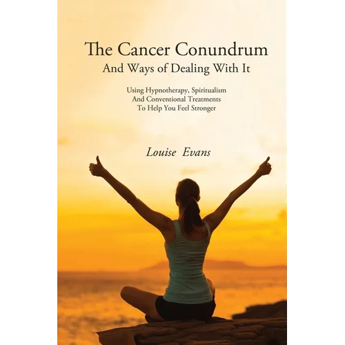 The Cancer Conundrum And Ways of Dealing With It: Using Hypnotherapy, Spiritualism and Conventional Treatments to Help You Feel Stronger - Paperback