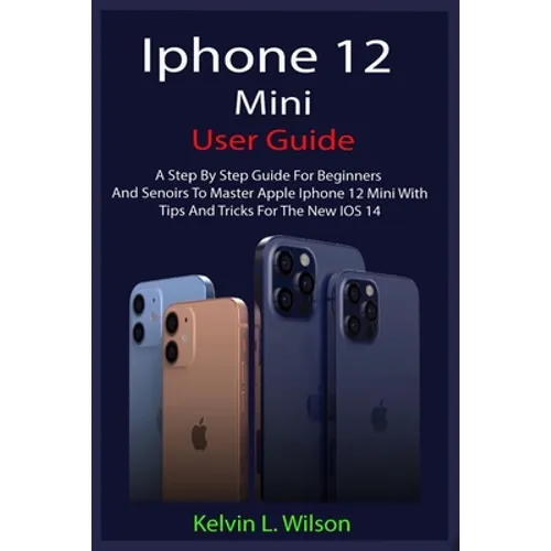 iPhone 12 Mini User Guide: The Complete User Manual For Beginner And Senior To Master And Operate The Device Like a Pro - Paperback