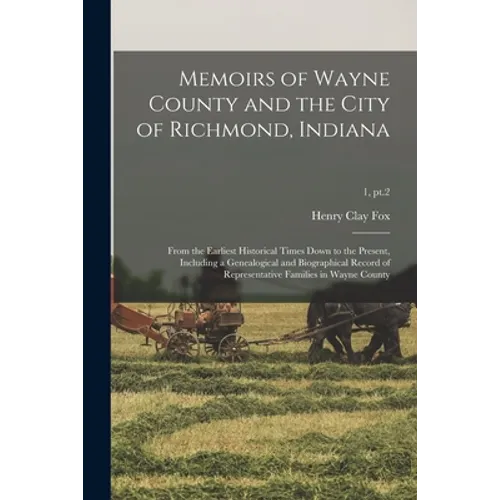 Memoirs of Wayne County and the City of Richmond, Indiana; From the Earliest Historical Times Down to the Present, Including a Genealogical and Biogra - Paperback