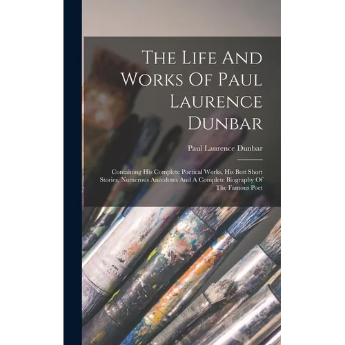 The Life And Works Of Paul Laurence Dunbar: Containing His Complete Poetical Works, His Best Short Stories, Numerous Anecdotes And A Complete Biograph - Hardcover