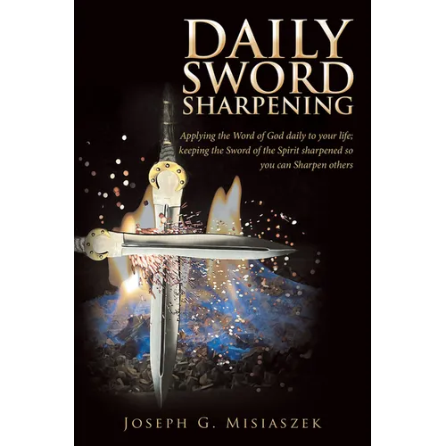 Daily Sword Sharpening: Applying the Word of God daily to your life; keeping the Sword of the Spirit sharpened so you can Sharpen others - Paperback