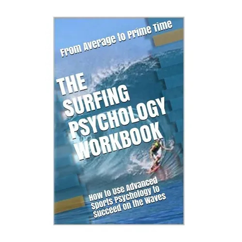The Surfing Psychology Workbook: How to Use Advanced Sports Psychology to Succeed on the Waves - Paperback