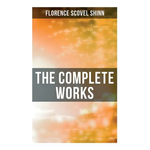 The Complete Works: The Game of Life and How to Play It, Your Word is Your Wand, The Secret Door to Success, The Power of the Spoken Word - Paperback