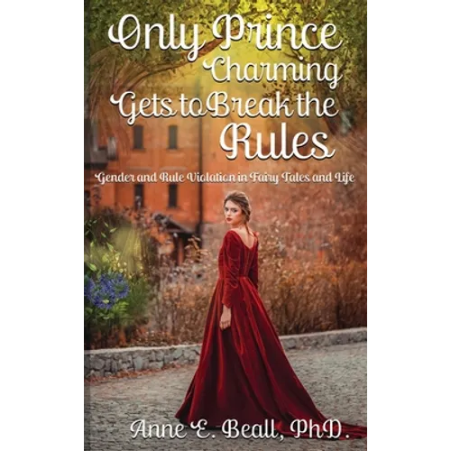 Only Prince Charming Gets to Break the Rules: Gender and Rule Violation in Fairy Tales and Life - Hardcover